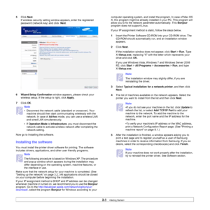 Page 273.8   
5Click Next.
If wireless security setting window appears, enter the registered 
password (network key) and click  
Next.
6
Wizard Setup Confirmation window appears, please check your 
wireless setup. If the setup is right, click 
Apply.
7Click 
OK.
Now go to Installing the software.
Installing the software
You must install the printer driver software for printing. The software 
includes drivers, applications, and other user friendly programs. 
Make sure that the network setup for your machine is...