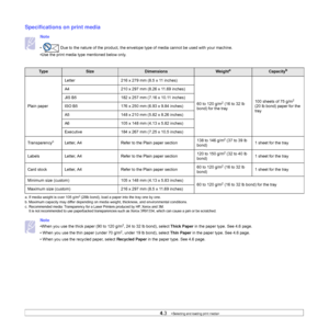 Page 314.3   
Specifications on print media
Note 
• Due to the nature of the product, the envelope type of media cannot be used with your machine. 
•Use the print media type mentioned below only.     
    
Note 
•When you use the thick paper (90 to 120 g/m2, 24 to 32 lb bond), select Thick Paper in the paper type. See 4.6 page.
• When you use the thin paper (under 70 g/m
2, under 19 lb bond), select Thin Paper in the paper type. See 4.6 page.
• When you use the recycled paper, select Recycled Paper in the paper...