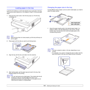 Page 334.5   
Loading paper in the tray
Load the print media you use for the majority of your print jobs in the tray. 
The tray can hold a maximum of 100 sheets of 75 g/m2 (20 lb bond) plain 
paper. 
1Press the tray open button, then the tray pops out. Pull the tray 
completely out.     
Note
When the tray does not close properly, pull the tray half way out 
and try again.
2Place paper with the side you want to print facing down.
3Align the tray with the slot, and slide it into the machine.
    
4After loading...