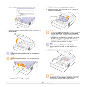 Page 467.4   
4Press the top cover lever, completely open the top cover.   
5Hold the top cover and close it slowly and carefully, until the cover is 
securely latched.   
Note
If the top cover is not completely closed, the machine will not 
operate.
Caution
Be careful not to pinch your fingers, since the top cover is very 
heavy.     
6If the paper jam LED blinks, go to next step.
7Press the top cover lever, completely open the top cover.   
8Grasp the handles on the toner cartridge and pull to remove the...