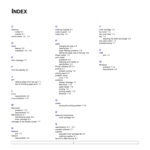 Page 591
C
cleaning
inside
 6.1
outside
 6.1
control panel
 1.2, 1.4
D
driver
feature
 2.2
installation
 3.3, 3.8
E
error message 7.7
F
from the website 6.7
J
jam
clearing paper from the tray
 7.1
tips for avoiding paper jams
 7.1
L
Linux
requirements
 2.2
Linux problems
 7.13
M
Macintosh
problems
 7.13
requirements
 2.3
Maintenance
 6.1
maintenance parts
 6.6
toner cartridge
 6.3
message on the display screen
 7.7
N
Network
port
 1.3
network
requirements
 3.2
O
ordering supplies 8.1
output support
 1.2
output...