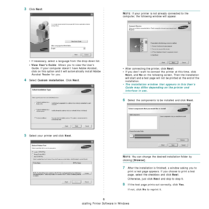 Page 66Installing Printer Software in Windows
6
3Click Next. 
• If necessary, select a language from the drop-down list.
• 
View User’s Guide: Allows you to view the User’s 
Guide. If your computer doesn’t have Adobe Acrobat, 
click on this option and it will automatically install Adobe 
Acrobat Reader for you.
4Select Custom installation. Click Next.
5Select your printer and click Next.
NOTE: If your printer is not already connected to the 
computer, the following window will appear.
• After connecting the...