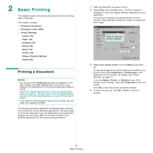 Page 72Basic Printing
12
2Basic Printing 
This chapter explains the printing options and common printing 
tasks in Windows. 
This chapter includes:
• Printing a Document
• Printing to a file (PRN)
•Printer Settings
- Layout Tab
- Paper Tab
- Graphics Tab
- Extras Tab
- About Tab
- Printer Tab
- Using a Favorite Setting
- Using Help
Printing a Document
NOTES: 
• Your printer driver 
Properties window that appears in this 
User’s Guide may differ depending on the printer in use. 
However the composition of the...