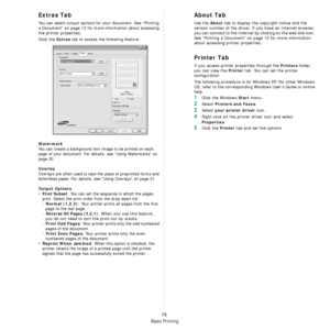 Page 76Basic Printing
16
Extras Tab
You can select output options for your document. See “Printing 
a Document” on page 12 for more information about accessing 
the printer properties.
Click the 
Extras tab to access the following feature:  
Watermark
You can create a background text image to be printed on each 
page of your document. 
For details, see “Using Watermarks” on 
page 20.
Overlay
Overlays are often used to take the place of preprinted forms and 
letterhead paper. 
For details, see “Using Overlays”...