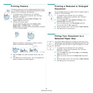 Page 79Advanced Printing
19
Printing Posters
This feature allows you to print a single-page document onto 4, 
9, or 16 sheets of paper, for the purpose of pasting the sheets 
together to form one poster-size document.
1To change the print settings from your software 
application, access printer properties. See “Printing a 
Document” on page 12.
2Click the Layout tab, select Poster Printing in the 
Layout Type drop-down list.
3Configure the poster option:
You can select the page layout from 
Poster, 
Poster or...