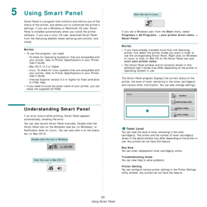 Page 83Using Smart Panel
23
5Using Smart Panel
Smart Panel is a program that monitors and informs you of the 
status of the printer, and allows you to customize the printer’s 
settings. If you are a Windows or Macintosh OS user, Smart 
Panel is installed automatically when you install the printer 
software. If you are a Linux OS user, download Smart Panel 
from the Samsung website (www.samsung.com/printer) and 
install.
NOTES:
• To use this program, you need:
- To check for Operating System(s) that are...