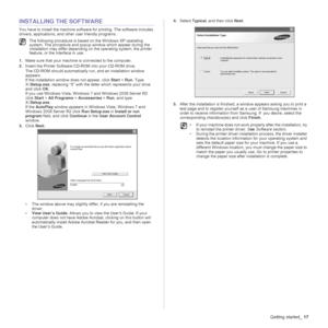 Page 17Getting started_17
INSTALLING THE SOFTWARE
You have to install the machine software for printing. The software includes 
drivers, applications, and other user friendly programs. 
1.Make sure that your machine is connected to the computer. 
2.Insert the Printer Software CD-ROM into your CD-ROM drive.
The CD-ROM should automatically run, and an installation window 
appears. 
If the installation window does not appear, click Start > Run. Type 
X:\Setup.exe, replacing “X” with the letter which represents...