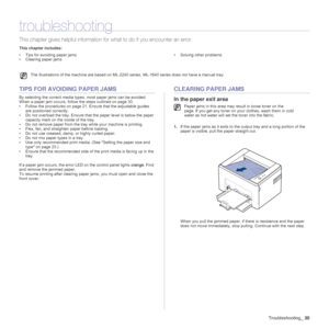 Page 30Troubleshooting_30
troubleshooting
This chapter gives helpful information for what to do if you encounter an error.
This chapter includes:
• Tips for avoiding paper jams
• Clearing paper jams• Solving other problems
TIPS FOR AVOIDING PAPER JAMS
By selecting the correct media types, most paper jams can be avoided. 
When a paper jam occurs, follow the steps outlined on page 30. 
• Follow the procedures on page 21. Ensure that the adjustable guides 
are positioned correctly.
• Do not overload the tray....