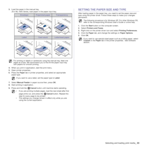Page 23Selecting and loading print media_23
3.Load the paper in the manual tray.
      (For ML-1640 Series, load paper in the paper input tray.
 
4.When you print in application, start the print menu.
5.Open printer properties.
6.Press the Paper tab in printer properties, and select an appropriate 
paper type. 
7.Select Manual Feeder in paper source then, press OK. 
8.Start printing in application.
9.Press and hold the Cancel button until machine starts operating. 
SETTING THE PAPER SIZE AND TYPE
After loading...