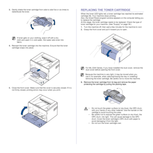 Page 2828 _Maintenance
3.Gently shake the toner cartridge from side to side five or six times to 
redistribute the toner. 
4.Reinsert the toner cartridge into the machine. Ensure that the toner 
cartridge snaps into place.
5.Close the front cover. Make sure that the cover is securely closed. If it is 
not firmly closed, printing errors may occur when you print.REPLACING THE TONER CARTRIDGE
When the toner LED lights red, a toner cartridge has reached its estimated 
cartridge life. Your machine stops printing....