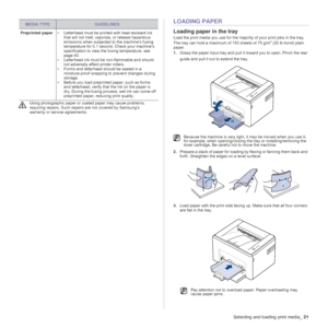 Page 21Selecting and loading print media_21
z
LOADING PAPER
Loading paper in the tray
Load the print media you use for the majority of your print jobs in the tray. 
The tray can hold a maximum of 150 sheets of 75 g/m2 (20 lb bond) plain 
paper. 
1.Grasp the paper input tray and pull it toward you to open. Pinch the rear 
guide and pull it out to extend the tray
.
2.Prepare a stack of paper for loading by flexing or fanning them back and 
forth. Straighten the edges on a level surface. 
3.Load paper with the...