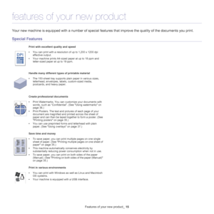 Page 15Features of your new product_ 15
features of your new product
Your new machine is equipped with a number of special  features that improve the quality of the documents you print.
Special Features
Print with excellent quality and speed
•You can print with a resolution of up to 1,200 x 1200 dpi 
effective output.
• Your machin
 e prints A4-sized paper at up to 18  ppm and 
letter-sized pa
per at up to 19  ppm.
Handle many different types of printable material
• The 150-sheet tray supports plain paper in...