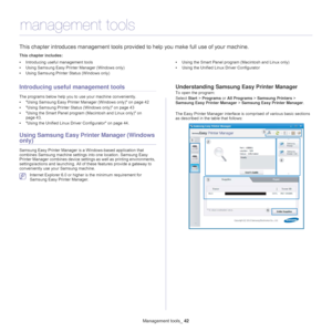 Page 42Management tools_ 42
6.management tools
This chapter introduces management tools provided to help you make full use of your machine. 
This chapter includes:
•Introducing useful management tools
• Using Samsung Easy Printer Manager (Windows only)
• Using Samsung Printer Status (Windows only) •
Using the Smart Panel program  (Macintosh an
 d Linux only)
• Using the Unified Linux Driver Configurator
  
Introducing useful  management tools
The programs below help you to use your machine conveniently.
•Using...