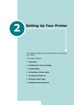 Page 212
This chapter provides step by step information on setting up 
your printer. 
This chapter includes:
•Unpacking
• Installing the Toner Cartridge
• Loading Paper
• Connecting a Printer Cable
• Turning the Printer on
• Printing a Demo Page
• Installing Printer Software
Setting Up Your Printer
Downloaded From ManualsPrinter.com Manuals 