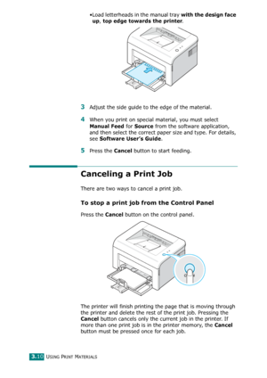 Page 43USING PRINT MATERIALS3.10
•Load letterheads in the manual tray with the design face 
up
, top edge towards the printer.
3Adjust the side guide to the edge of the material. 
4When you print on special material, you must select 
Manual Feed for Source from the software application, 
and then select the correct paper size and type. For details, 
see 
Software User’s Guide. 
5Press the Cancel button to start feeding. 
Canceling a Print Job
There are two ways to cancel a print job.
To stop a print job from...