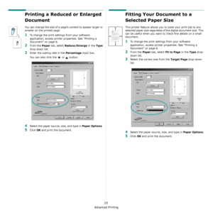 Page 100Advanced Printing
15
Printing a Reduced or Enlarged 
Document 
You can change the size of a page’s content to appear larger or 
smaller on the printed page. 
1To change the print settings from your software 
application, access printer properties. See “Printing a 
Document” on page 6. 
2From the Paper tab, select Reduce/Enlarge in the Type 
drop-down list. 
3Enter the scaling rate in the Percentage input box.
You can also click the   or   button.
4Select the paper source, size, and type in Paper Options....