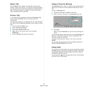 Page 64Basic Printing
12
About Tab
Use the About tab to display the copyright notice and the 
version number of the driver. If you have an Internet browser, 
you can connect to the Internet by clicking on the web site icon. 
See “Printing a Document” on page 7 for more information 
about accessing printer properties.
Printer Tab
If you access printer properties through the Printers folder, 
you can view the 
Printer tab. You can set the printer 
configuration.
The following procedure is for Windows XP. For...