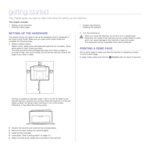 Page 15
15 _Getting started
getting started
This chapter gives you step-by-step in structions for setting up the machine.
This chapter includes:
• Setting up the hardware
• Printing a demo page • System requirements
• Installing the software
SETTING UP THE HARDWARE
This section shows the steps to set up the hardware which is explained in 
the 
Quick Install Guide . Make sure you read  Quick Install Guide and 
complete the following steps.
1. Select a stable location. 
Select a level, stable place with adeq uate...