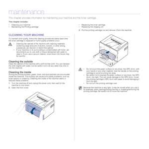 Page 25
25 _Maintenance
maintenance
This chapter provides informat ion for maintaining your machine and the toner cartridge.
This chapter includes:
• Cleaning your machine
• Maintaining the Printing cartridge • Replacing the toner cartridge
• Replacing the imaging unit
CLEANING YOUR MACHINE
To maintain print quality, follow the cleaning procedures below each time 
the toner cartridge is replaced or if print quality problems occur.
Cleaning the outsideClean the cabinet of the machine with a 
soft lint-free...