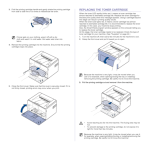 Page 28
28 _Maintenance
3.Fold the printing cartridge handle and g ently shake the printing cartridge 
from side to side five or six times to redistribute the toner. 
4. Reinsert the printing cartridge into the machine. Ensure that the printing 
cartridge snaps into place.
5. Close the front cover. Make  sure that the cover is securely closed. If it is 
not firmly closed, printing errors may occur when you print.REPLACING THE TONER CARTRIDGE
When the toner LED rapidly blinks red, it means a toner cartridge has...