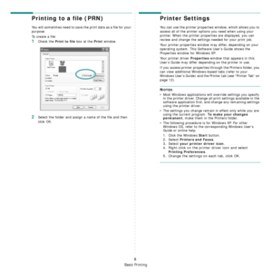 Page 61Basic Printing
8
Printing to a file (PRN)  
You will sometimes need to save the print data as a file for your 
purpose. 
To create a file:
1Check the Print to file box at the Print window.
2Select the folder and assign a name of the file and then 
click OK.
Printer Settings
You can use the printer properties window, which allows you to 
access all of the printer options you need when using your 
printer. When the printer properties are displayed, you can 
review and change the settings needed for your...