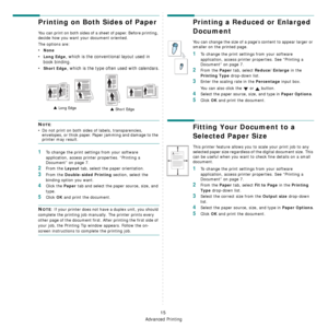 Page 68Advanced Printing
15
Printing on Both Sides of Paper
You can print on both sides of a sheet of paper. Before printing, 
decide how you want your document oriented.
The options are:
•None
•Long Edge, which is the conventional layout used in 
book binding.
•
Short Edge, which is the type often used with calendars.
NOTE: 
• Do not print on both sides of labels, transparencies, 
envelopes, or thick paper. Paper jamming and damage to the 
printer may result. 
1To change the print settings from your software...