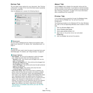 Page 62
Basic Printing
16
Extras Tab
You can select output options for your document. See “Printing 
a Document” on page 12 for more information about accessing 
the printer properties.
Click the 
Extras tab to access the following feature:  
Watermark
You can create a background text image to be printed on each 
page of your document. 
For details, see “Using Watermarks” on 
page 21.
Overlay
Overlays are often used to take the place of preprinted forms and 
letterhead paper. 
For details, see “Using Overlays”...