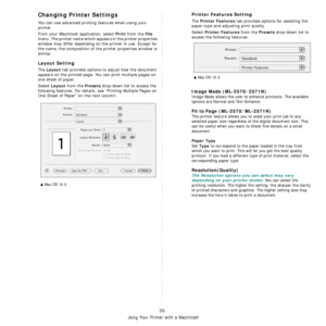 Page 81
Using Your Printer with a Macintosh
35
Changing Printer Settings
You can use advanced printing features when using your 
printer. 
From your Macintosh application, select 
Print from the File 
menu. The printer name which appears in the printer properties 
window may differ depending on the printer in use. Except for 
the name, the composition of the printer properties window is 
similar.
Layout Setting
The Layout tab provides options to adjust how the document 
appears on the printed page. You can...