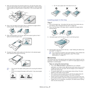 Page 27Media and tray_ 27
1.With one hand press and hold the guide lock, and with the other hand, 
hold the paper length guide and support guide together. Slide the paper 
length guide and support guide to locate them in the correct paper size 
slot.
2.Flex or fan the edge of the paper  stack to separate the pages before 
loading papers. Insert the paper into the tray.
3. After inserting paper into the tray, ad just the support guide so that it 
lightly touches the paper stack.
4. Squeeze the paper width guides...