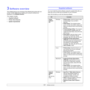 Page 15
3.1   
3 Software overview
This chapter gives you an overview of the software that comes with your 
printer. Further details about installing and using the software are 
explained in the  Software Section .
This chapter includes:
• Supplied software
• Printer driver features
• System requirements
Supplied software
You must install the printer software using the supplied CDs after you 
have set up your printer and connected it to your computer. 
Each CD provides you with the following software:...