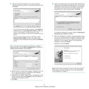 Page 55
Installing Printer Software in Windows
9
5The list of printers available on the network appears. 
Select the printer you want to install from the list and then 
click 
Next. 
• If you do not see your printer on the list, click 
Update to 
refresh the list, or select 
Add TCP/IP Port to add your 
printer to the network. To add the printer to the 
network, enter the port name and the IP address for the 
printer.
• To find a shared network printer (UNC Path), select 
Shared Printer [UNC] and enter the...