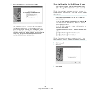 Page 74
Using Your Printer in Linux
28
5When the installation is complete, click Finish.
The installation program has added the Unified Driver 
Configurator desktop icon and Samsung Unified Driver 
group to the system menu for your convenience. If you 
have any difficulties, consult the onscreen help that is 
available through your system menu or can otherwise be 
called from the driver package windows applications, 
such as 
Unified Driver Configurator.
Uninstalling the Unified Linux Driver
1When the...