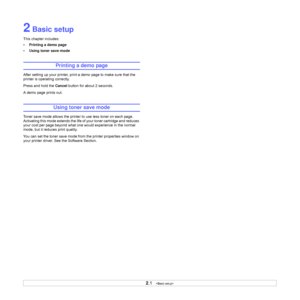 Page 162.1   
2 Basic setup
This chapter includes:
• Printing a demo page
• Using toner save mode
Printing a demo page
After setting up your printer, print a demo page to make sure that the 
printer is operating correctly.
Press and hold the Cancel button for about 2 seconds.
A demo page prints out.
Using toner save mode
Toner save mode allows the printer to use less toner on each page. 
Activating this mode extends the life of your toner cartridge and reduces 
your cost per page beyond what one would...