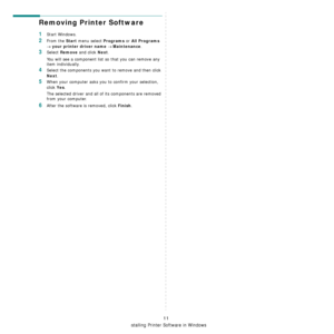 Page 59Installing Printer Software in Windows
11
Removing Printer Software
1Start Windows.
2From the Start menu select Programs or All Programs 
→ your printer driver name → Maintenance.
3Select Remove and click Next.
You will see a component list so that you can remove any 
item individually.
4Select the components you want to remove and then click 
Next.
5When your computer asks you to confirm your selection, 
click 
Yes.
The selected driver and all of its components are removed 
from your computer.
6After...