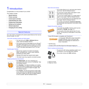 Page 101.1   
1 Introduction
Congratulations on the purchase of your printer!
This chapter includes:
• Special features
• Printer overview
• Control panel overview
• Understanding the LEDs
• Finding more information
• Setting up the hardware
• Altitude adjustment
• Changing the font setting
Special features
Your new printer is equipped with several special features that improve 
the print quality. You can:
Print with excellent quality and high speed
• You can print up to 1200 x 1200 dpi effective 
output. See...