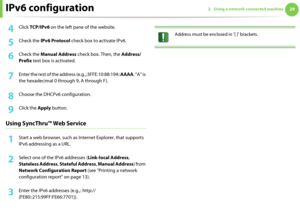 Page 119IPv6 configuration292. Using a network-connected machine
4 Click TCP/IPv6 on the left pane of the website.
5 Check the IPv6 Protocol check box to activate IPv6.
6 Check the Manual Address check box. Then, the Address/
Prefix text box is activated.
7 Enter the rest of the address (e.g.,:3FFE:10:88:194::AAAA. “A” is 
the hexadecimal 0 through 9, A through F).
8 Choose the DHCPv6 configuration.
9 Click the Apply button.
Using SyncThru™ Web Service
1Start a web browser, such as Internet Explorer, that...