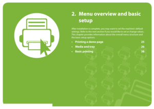 Page 242. Menu overview and basic 
setup
After installation is complete, you may want to set the machine’s default 
settings. Refer to the next section if you would like to set or change values. 
This chapter provides information about the overall menu structure and 
the basic setup options.
•Printing a demo page 25
• Media and tray 26
• Basic printing 38
Downloaded From ManualsPrinter.com Manuals 