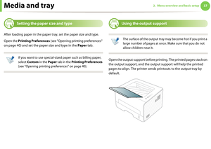 Page 37Media and tray372. Menu overview and basic setup

5 
Setting the paper size and type
After loading paper in the paper tray, set the paper size and type.
Open the Printing Preferences (see "Opening printing preferences" 
on page 40) and set the paper size and type in the Paper tab.
 
If you want to use special-sized paper such as billing paper, 
select Custom in the Paper tab in the Printing Preferences 
(see "Opening printing preferences" on page 40).
 

6 
Using the output support...