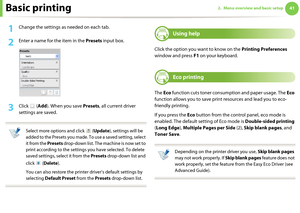 Page 41Basic printing412. Menu overview and basic setup
1Change the settings as needed on each tab. 
2 Enter a name for the item in the Presets input box.
3 Click  (Add). When you save Presets, all current driver 
settings are saved.
 
Select more options and click   (Update), settings will be 
added to the Presets you made. To use a saved setting, select 
it from the Presets drop-down list. The machine is now set to 
print according to the settings you have selected. To delete 
saved settings, select it from...