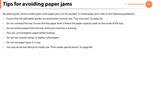 Page 55554. TroubleshootingTips for avoiding paper jams
By selecting the correct media types, most paper jams can be avoided. To avoid paper jams, refer to the following guidelines:
• Ensure that the adjustable guides are positioned correctly (see "Tray overview" on page 26).
• Do not overload the tray. Ensure that the paper level is below the paper capacity mark on the inside of the tray.
• Do not remove paper from the tray while your machine is printing.
• Flex, fan, and straighten paper before...