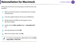 Page 9771. Software installationReinstallation for Macintosh
If the printer driver does not work properly, uninstall the driver and 
reinstall it.
1Make sure that the machine is connected to your computer 
and powered on.
2 Insert the supplied software CD into your CD-ROM drive.
3 Double-click the CD-ROM icon that appears on your 
Macintosh desktop.
4 Double-click the MAC_Installer folder > Uninstaller OS X 
icon.
5 Enter the password and click OK.
6 When the uninstall is done, click OK.
 
If a machine has...