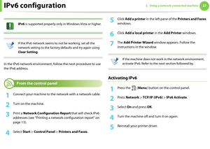 Page 117272. Using a network-connected machineIPv6 configuration
 
IPv6 is supported properly only in Windows Vista or higher.
 
 
If the IPv6 network seems to not be working, set all the 
network setting to the factory defaults and try again using 
Clear Setting.
 
In the IPv6 network environment, follow the next procedure to use 
the IPv6 address.

10 
From the control panel
1Connect your machine to the network with a network cable.
2 Turn on the machine.
3 Print a Network Configuration Report that will...