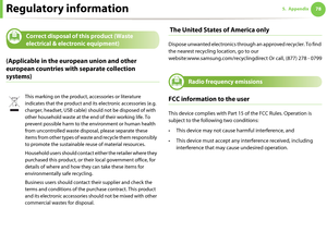 Page 78Regulatory information785. Appendix
10 
Correct disposal of this product (Waste 
electrical & electronic equipment)
(Applicable in the european union and other 
european countries with separate collection 
systems)
 The United States of America only
Dispose unwanted electronics through an approved recycler. To find 
the nearest recycling location, go to our 
website:www.samsung.com/recyclingdirect Or call, (877) 278 - 0799
11 
Radio frequency emissions
FCC information to the user
This device complies...