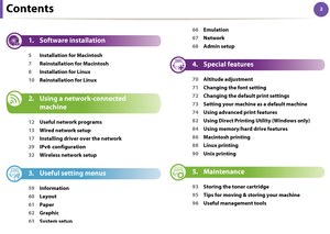 Page 922Contents
1. Software installation
5Installation for Macintosh
7Reinstallation for Macintosh
8Installation for Linux
10Reinstallation for Linux
2. Using a network-connected 
machine
12Useful network programs
13Wired network setup
17Installing driver over the network
29IPv6 configuration
32Wireless network setup
3. Useful setting menus
59Information
60Layout
61Paper
62Graphic
63System setup66Emulation
67Network
68Admin setup
4. Special features
70Altitude adjustment
71Changing the font setting
72Changing...