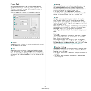 Page 77
Basic Printing
14
Paper Tab
Use the following options to set the basic paper handling 
specifications when you access the printer properties. See 
“Printing a Document” on page 12 for more information on 
accessing printer properties. 
Click the 
Paper tab to access various paper properties. 
Copies
Copies
 allows you to choose the number of copies to be printed. 
You can select 1 to 999 copies. 
Size
Size
 allows you to set the size of paper you loaded in the tray. 
If the required size is not listed...