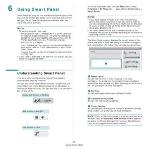 Page 88
Using Smart Panel
25
6Using Smart Panel
Smart Panel is a program that monitors and informs you of the 
status of the printer, and allows you to customize the printer’s 
settings. 
Smart Panel is installed automatically when you 
install the printer software.
NOTES:
• To use this program, you need:
- Windows 98 or higher (Windo ws NT 4.0 can be used only 
for network-supported printers.) To check for Operating 
System(s) that are compatible with your printer, refer to 
Printer Specifications in your...