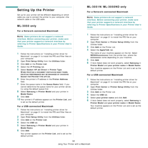 Page 96
Using Your Printer with a Macintosh
32
Setting Up the Printer 
Set up for your printer will be different depending on which 
cable you use to connect the pr inter to your computer—the 
network cable or the USB cable.
ML-3050 only
For a Network-connected Macintosh
NOTE: Some printers do not support a network 
interface. Before connecting your printer, make sure 
that your printer supports  a network interface by 
referring to Printer Specifications in your Printer User’s 
Guide.
1Follow the instructions...