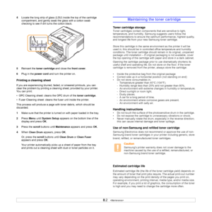 Page 39
8.2   
4 Locate the long strip of glass (LSU ) inside the top of the cartridge 
compartment, and gently swab the glass with a cotton swab 
checking to see if dirt turns the cotton black.
5 Reinsert the  toner cartridge  and close the front cover.
6 Plug in the  power cord  and turn the printer on.
Printing a cleaning sheet
If you are experiencing blurred, fade d, or smeared printouts, you can 
clear the problem by printing a cleaning sheet, provided by your printer. 
You can print:
•  OPC Cleaning...