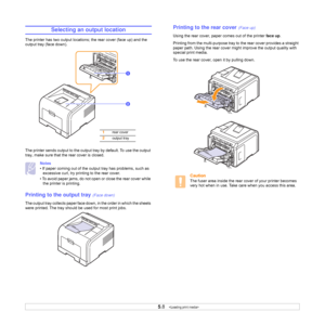 Page 35
5.8   
Selecting an output location
The printer has two output locations; the rear cover (face up) and the 
output tray (face down). 
The printer sends output to the output  tray by default. To use the output 
tray, make sure that the rear cover is closed.
Notes
• If paper coming out of the output tray has problems, such as excessive curl, try prin ting to the rear cover.
• To avoid paper jams, do not open or close the rear cover while  the printer is printing.
Printing to the output tray (Face down)...