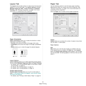 Page 78Basic Printing
14
Layout Tab
The Layout tab provides options to adjust how the document 
appears on the printed page. The 
Layout Options includes 
Multiple Pages per Side,  Poster Printing and Booklet 
Printing
. See “Printing a Document” on page 12 for more 
information on accessing printer properties.  
Paper Orientation
Paper Orientation allows you to select the direction in which 
information is printed on a page. 
•
Portrait prints across the width of the page, letter style. 
•
Landscape prints...